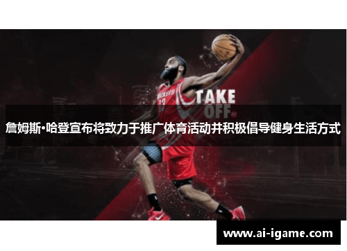 詹姆斯·哈登宣布将致力于推广体育活动并积极倡导健身生活方式