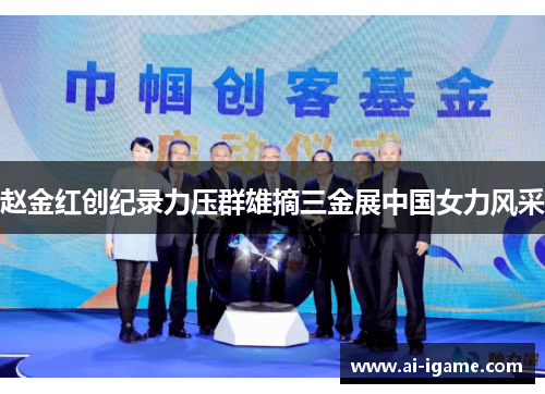 赵金红创纪录力压群雄摘三金展中国女力风采