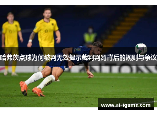 哈弗茨点球为何被判无效揭示裁判判罚背后的规则与争议