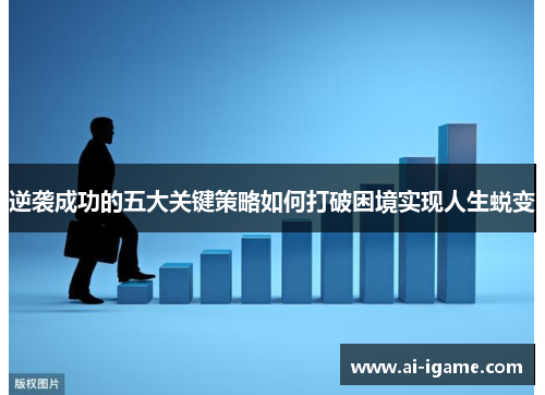 逆袭成功的五大关键策略如何打破困境实现人生蜕变 逆袭成功的五大关键策略如何打破困境实现人生蜕变