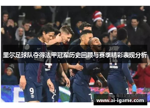 里尔足球队夺得法甲冠军历史回顾与赛季精彩表现分析 里尔足球队夺得法甲冠军历史回顾与赛季精彩表现分析