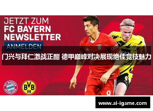 门兴与拜仁激战正酣 德甲巅峰对决展现绝佳竞技魅力