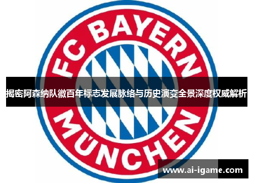 揭密阿森纳队徽百年标志发展脉络与历史演变全景深度权威解析