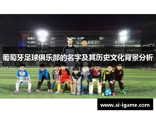 葡萄牙足球俱乐部的名字及其历史文化背景分析