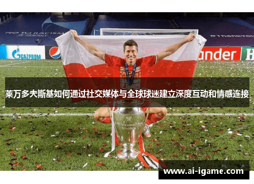 莱万多夫斯基如何通过社交媒体与全球球迷建立深度互动和情感连接