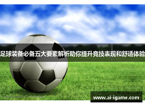 足球装备必备五大要素解析助你提升竞技表现和舒适体验