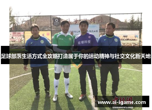 足球部落生活方式全攻略打造属于你的运动精神与社交文化新天地