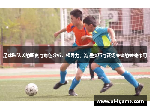 足球队队长的职责与角色分析：领导力、沟通技巧与赛场决策的关键作用