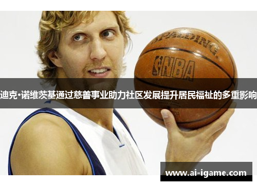 迪克·诺维茨基通过慈善事业助力社区发展提升居民福祉的多重影响