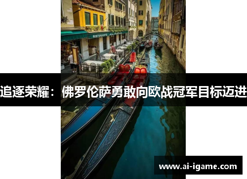 追逐荣耀：佛罗伦萨勇敢向欧战冠军目标迈进