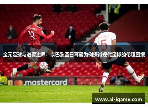 金元足球与道德边界：以巴黎圣日耳曼为例探讨现代足球的伦理困境