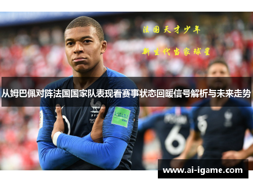 从姆巴佩对阵法国国家队表现看赛事状态回暖信号解析与未来走势