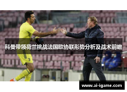 科曼带领荷兰挑战法国欧协联形势分析及战术前瞻 科曼带领荷兰挑战法国欧协联形势分析及战术前瞻