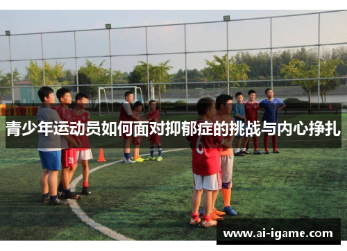青少年运动员如何面对抑郁症的挑战与内心挣扎 青少年运动员如何面对抑郁症的挑战与内心挣扎