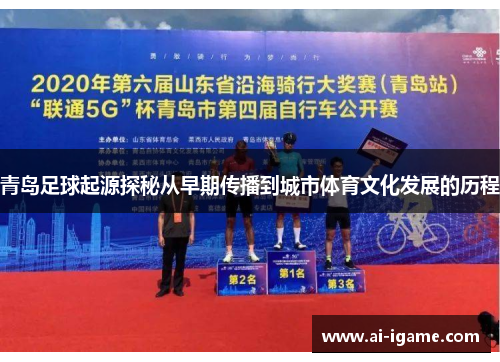 青岛足球起源探秘从早期传播到城市体育文化发展的历程 青岛足球起源探秘从早期传播到城市体育文化发展的历程