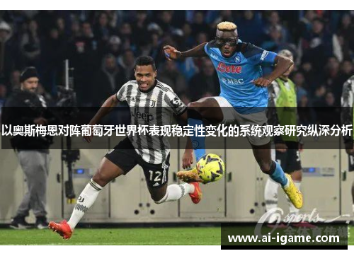 以奥斯梅恩对阵葡萄牙世界杯表现稳定性变化的系统观察研究纵深分析