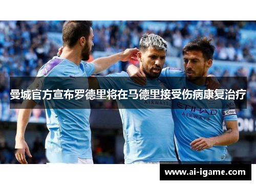 曼城官方宣布罗德里将在马德里接受伤病康复治疗