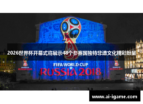 2026世界杯开幕式将展示48个参赛国独特非遗文化精彩纷呈