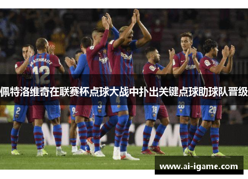 佩特洛维奇在联赛杯点球大战中扑出关键点球助球队晋级