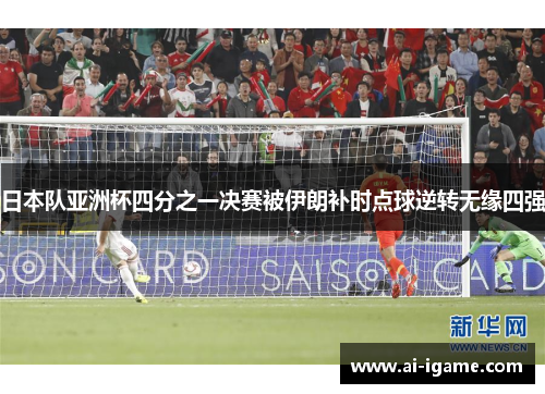 日本队亚洲杯四分之一决赛被伊朗补时点球逆转无缘四强 日本队亚洲杯四分之一决赛被伊朗补时点球逆转无缘四强