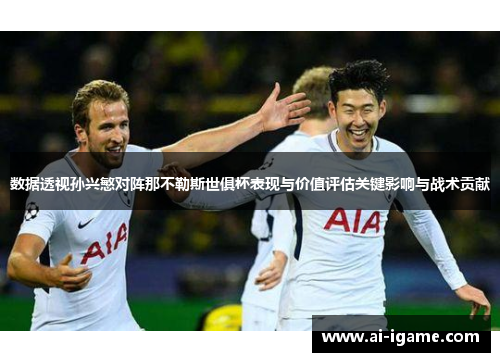 数据透视孙兴慜对阵那不勒斯世俱杯表现与价值评估关键影响与战术贡献 数据透视孙兴慜对阵那不勒斯世俱杯表现与价值评估关键影响与战术贡献