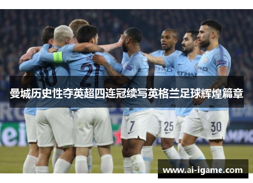 曼城历史性夺英超四连冠续写英格兰足球辉煌篇章 曼城历史性夺英超四连冠续写英格兰足球辉煌篇章