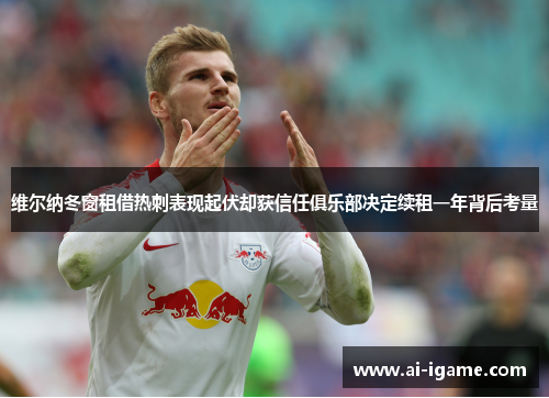 维尔纳冬窗租借热刺表现起伏却获信任俱乐部决定续租一年背后考量 维尔纳冬窗租借热刺表现起伏却获信任俱乐部决定续租一年背后考量