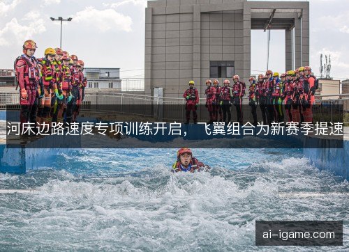 河床边路速度专项训练开启，飞翼组合为新赛季提速